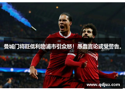 曼城门将贬低利物浦市引众怒！愚蠢言论或受警告。