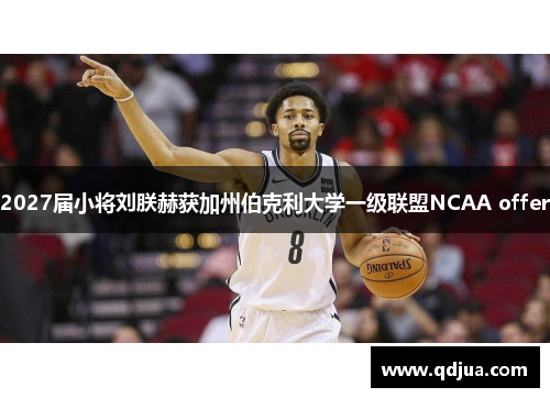 2027届小将刘朕赫获加州伯克利大学一级联盟NCAA offer