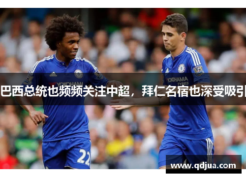 巴西总统也频频关注中超，拜仁名宿也深受吸引