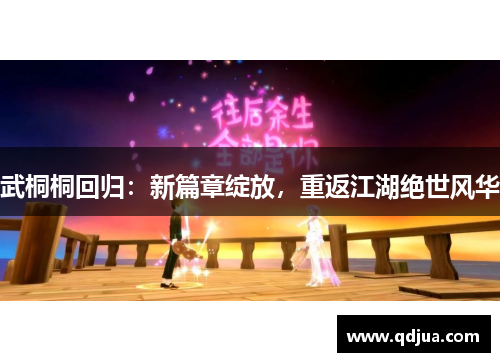 武桐桐回归：新篇章绽放，重返江湖绝世风华